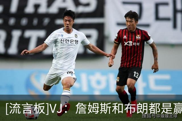 [流言板]VJ：詹姆斯和布朗都是赢家，他们每天的习惯都堪称顶级